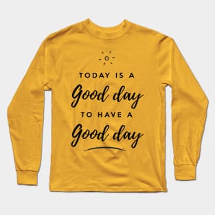 Today is a good day to have a good day Long Sleeve T-Shirt